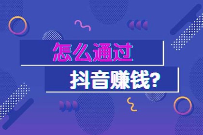 抖音上怎么赚钱？抖音的五种变现途径，保姆级教程