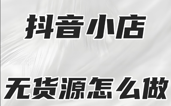 抖音无货源电商怎么做？新手小白也能月赚万余